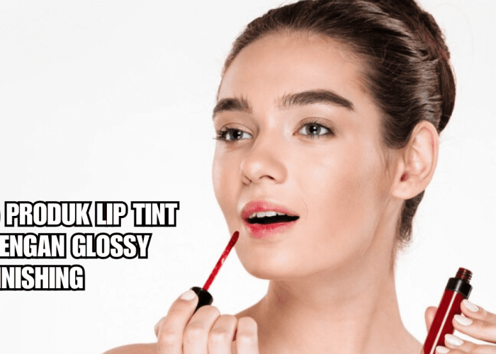5 Produk Lip Tint dengan Glossy Finishing, Bikin Bibir Plumpy dan Lembap Seharian!