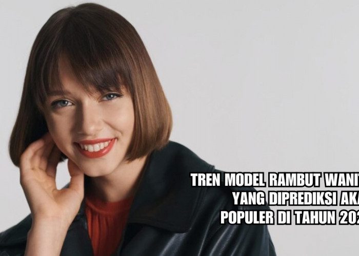 5 Tren Model Rambut Wanita yang akan Populer di Tahun 2024, Dari Gaya Bob Korea sampai Curtain Bangs!