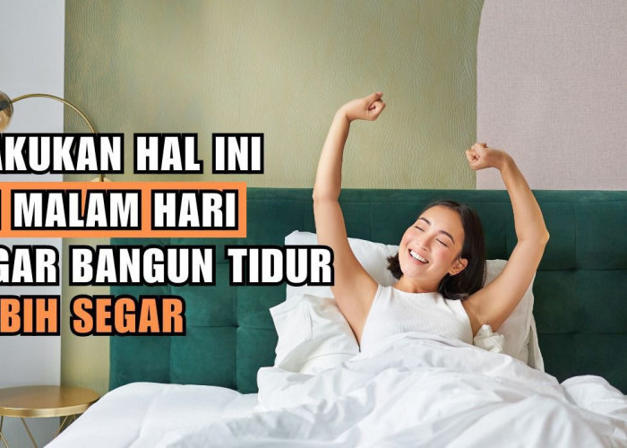 Ingin Lebih Segar dan Bugar Saat Bangun Tidur? Lakukan Beberapa Tips Ini Pada Malam Hari