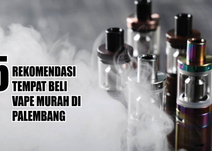 Murah dan Lengkap! Ini 5 Rekomendasi Tempat Beli Vape Murah di Palembang