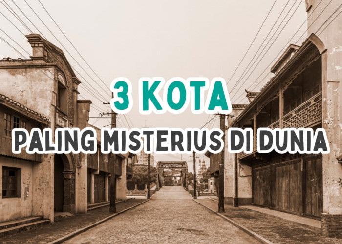 Tidak Ada di Dalam Peta, Inilah 3 Kota Misterius di Dunia, Ada Indonesia?