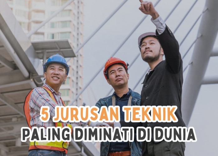 5 Jurusan Teknik Paling Diminati di Dunia, Ada Kampus TOP QS WUR 2024, Tertarik?