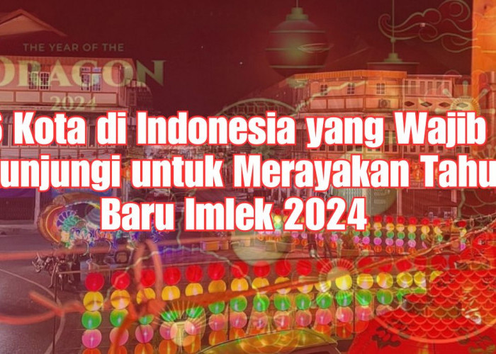 6 Kota di Indonesia yang Wajib Dikunjungi untuk Merayakan Tahun Baru Imlek 2024, Sumatera Selatan Termasuk?