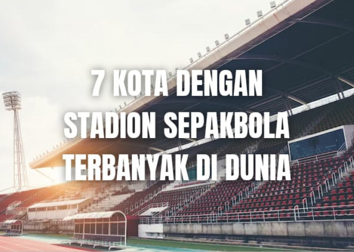 7 Kota dengan Stadion Sepakbola Terbanyak di Dunia, Pantas Saja Banyak Pemain Terkenal, Ada dari Asia?